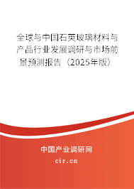 全球與中國石英玻璃材料與產(chǎn)品行業(yè)發(fā)展調(diào)研與市場前景預(yù)測報告（2025年版）