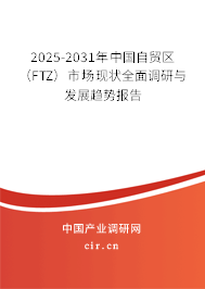 2025-2031年中國自貿(mào)區(qū)（FTZ）市場現(xiàn)狀全面調(diào)研與發(fā)展趨勢報告