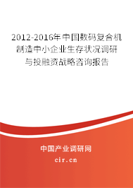 2012-2016年中國數(shù)碼復(fù)合機(jī)制造中小企業(yè)生存狀況調(diào)研與投融資戰(zhàn)略咨詢報(bào)告 2012-2016年中國數(shù)碼復(fù)合機(jī)制造中小企業(yè)生存狀況調(diào)研與投融資戰(zhàn)略咨詢報(bào)告