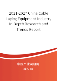 2021-2027 China Cable Laying Equipment Industry In-Depth Research and Trends Report
