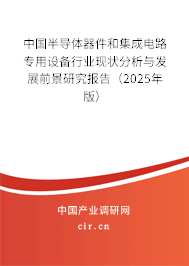 中國(guó)半導(dǎo)體器件和集成電路專用設(shè)備行業(yè)現(xiàn)狀分析與發(fā)展前景研究報(bào)告（2025年版）