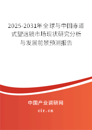 2025-2031年全球與中國赤道式望遠(yuǎn)鏡市場(chǎng)現(xiàn)狀研究分析與發(fā)展前景預(yù)測(cè)報(bào)告