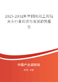 2025-2031年中國電動(dòng)工具鉆夾頭行業(yè)現(xiàn)狀與發(fā)展趨勢報(bào)告