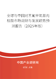全球與中國對三氟甲氧基肉桂酸市場調(diào)研與發(fā)展趨勢預(yù)測報(bào)告（2025年版）