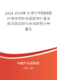 2024-2030年全球與中國橄欖葉液體和粉末提取物行業(yè)發(fā)展深度調(diào)研與未來趨勢分析報告