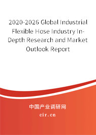 2020-2026 Global Industrial Flexible Hose Industry In-Depth Research and Market Outlook Report 2020-2026 Global Industrial Flexible Hose Industry In-Depth Research and Market Outlook Report