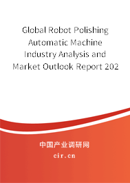 Global Robot Polishing Automatic Machine Industry Analysis and Market Outlook Report 2020-2026 Global Robot Polishing Automatic Machine Industry Analysis and Market Outlook Report 2020-2026
