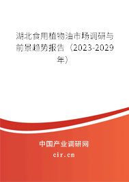 湖北食用植物油市場調(diào)研與前景趨勢(shì)報(bào)告（2023-2029年）