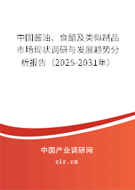 中國醬油、食醋及類似制品市場現(xiàn)狀調(diào)研與發(fā)展趨勢分析報告（2025-2031年）