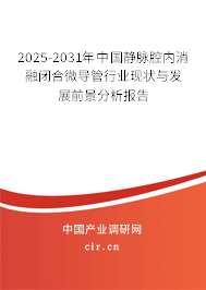 2025-2031年中國靜脈腔內(nèi)消融閉合微導(dǎo)管行業(yè)現(xiàn)狀與發(fā)展前景分析報(bào)告