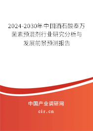 2024-2030年中國酒石酸泰萬菌素預(yù)混劑行業(yè)研究分析與發(fā)展前景預(yù)測報告