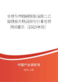 全球與中國硼酸酯油酸二乙醇酰胺市場調(diào)研與行業(yè)前景預(yù)測報告（2025年版）