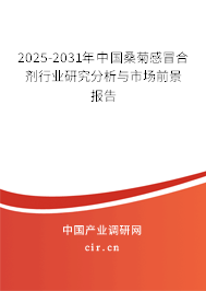 2025-2031年中國桑菊感冒合劑行業(yè)研究分析與市場前景報告