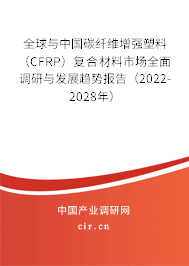 全球與中國(guó)碳纖維增強(qiáng)塑料（CFRP）復(fù)合材料市場(chǎng)全面調(diào)研與發(fā)展趨勢(shì)報(bào)告（2022-2028年）