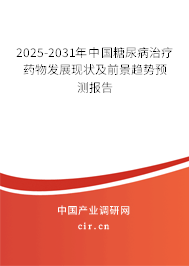 2025-2031年中國糖尿病治療藥物發(fā)展現(xiàn)狀及前景趨勢預測報告