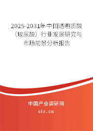 2025-2031年中國透明質(zhì)酸（玻尿酸）行業(yè)發(fā)展研究與市場前景分析報告