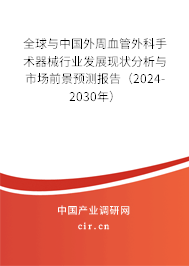 全球與中國(guó)外周血管外科手術(shù)器械行業(yè)發(fā)展現(xiàn)狀分析與市場(chǎng)前景預(yù)測(cè)報(bào)告（2024-2030年）