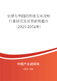 全球與中國(guó)藥用級(jí)玉米淀粉行業(yè)研究及前景趨勢(shì)報(bào)告（2025-2031年）