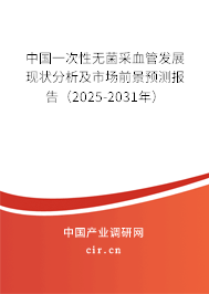 中國一次性無菌采血管發(fā)展現(xiàn)狀分析及市場前景預(yù)測報告（2025-2031年）