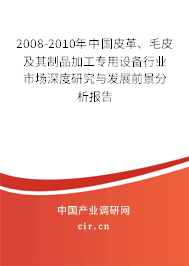 2008-2010年中國皮革、毛皮及其制品加工專用設(shè)備行業(yè)市場深度研究與發(fā)展前景分析報告