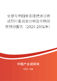全球與中國單克隆抗體診斷試劑行業(yè)調查分析及市場前景預測報告（2025-2031年）