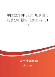 中國疊焊機行業(yè)市場調研與前景分析報告（2025-2031年）