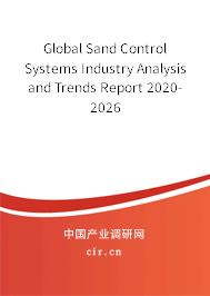 Global Sand Control Systems Industry Analysis and Trends Report 2020-2026 Global Sand Control Systems Industry Analysis and Trends Report 2020-2026