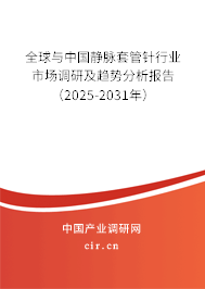全球與中國靜脈套管針行業(yè)市場調(diào)研及趨勢分析報告（2025-2031年）