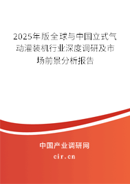 2025年版全球與中國(guó)立式氣動(dòng)灌裝機(jī)行業(yè)深度調(diào)研及市場(chǎng)前景分析報(bào)告