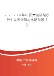 2025-2031年中國六氟磷酸銨行業(yè)發(fā)展調(diào)研與市場前景報告