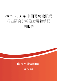 2025-2031年中國葡萄糖酸鈣行業(yè)研究分析及發(fā)展趨勢預(yù)測報(bào)告