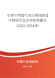 全球與中國氣體壓縮機制造市場研究及前景趨勢報告(2025-2031年) 全球與中國氣體壓縮機制造市場研究及前景趨勢報告(2025-2031年)