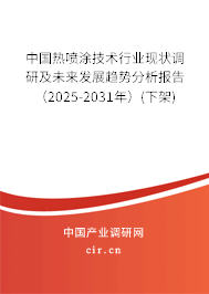 中國(guó)熱噴涂技術(shù)行業(yè)現(xiàn)狀調(diào)研及未來(lái)發(fā)展趨勢(shì)分析報(bào)告（2025-2031年）(下架)