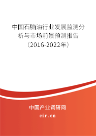 中國(guó)石腦油行業(yè)發(fā)展監(jiān)測(cè)分析與市場(chǎng)前景預(yù)測(cè)報(bào)告（2016-2022年）