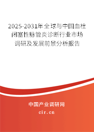 2025-2031年全球與中國血栓閉塞性脈管炎診斷行業(yè)市場調(diào)研及發(fā)展前景分析報告
