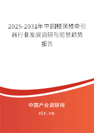 2025-2031年中國(guó)腰頸椎牽引器行業(yè)發(fā)展調(diào)研與前景趨勢(shì)報(bào)告