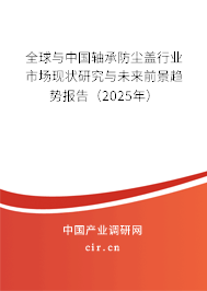 全球與中國軸承防塵蓋行業(yè)市場現(xiàn)狀研究與未來前景趨勢報告（2025年）