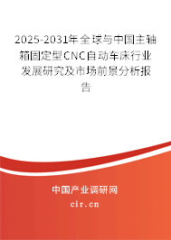 2025-2031年全球與中國主軸箱固定型CNC自動車床行業(yè)發(fā)展研究及市場前景分析報告 2025-2031年全球與中國主軸箱固定型CNC自動車床行業(yè)發(fā)展研究及市場前景分析報告
