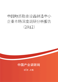 中國地質(zhì)勘查設(shè)備制造中小企業(yè)市場深度調(diào)研分析報告(2012) 中國地質(zhì)勘查設(shè)備制造中小企業(yè)市場深度調(diào)研分析報告(2012)