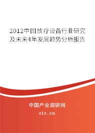 2012中國(guó)放療設(shè)備行業(yè)研究及未來(lái)4年發(fā)展趨勢(shì)分析報(bào)告 2012中國(guó)放療設(shè)備行業(yè)研究及未來(lái)4年發(fā)展趨勢(shì)分析報(bào)告