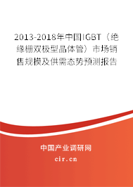 2013-2018年中國IGBT（絕緣柵雙極型晶體管）市場銷售規(guī)模及供需態(tài)勢預(yù)測報告