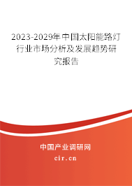 2023-2029年中國太陽能路燈行業(yè)市場分析及發(fā)展趨勢研究報告