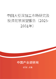 中國大豆深加工市場研究及投資前景展望報告（2025-2031年）