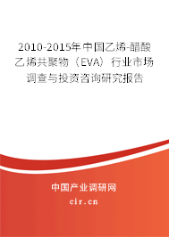 2010-2015年中國乙烯-醋酸乙烯共聚物（EVA）行業(yè)市場調(diào)查與投資咨詢研究報(bào)告
