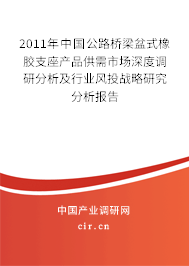 2011年中國(guó)公路橋梁盆式橡膠支座產(chǎn)品供需市場(chǎng)深度調(diào)研分析及行業(yè)風(fēng)投戰(zhàn)略研究分析報(bào)告