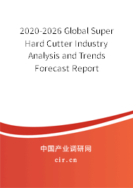 2020-2026 Global Super Hard Cutter Industry Analysis and Trends Forecast Report 2020-2026 Global Super Hard Cutter Industry Analysis and Trends Forecast Report