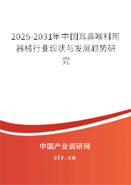 2025-2031年中國耳鼻喉科用器械行業(yè)現(xiàn)狀與發(fā)展趨勢研究