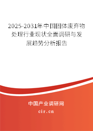 2025-2031年中國固體廢棄物處理行業(yè)現(xiàn)狀全面調(diào)研與發(fā)展趨勢分析報(bào)告