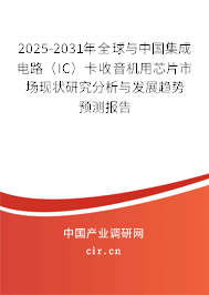 2025-2031年全球與中國集成電路（IC）卡收音機用芯片市場現(xiàn)狀研究分析與發(fā)展趨勢預(yù)測報告