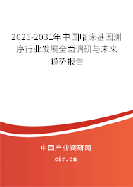 2025-2031年中國(guó)臨床基因測(cè)序行業(yè)發(fā)展全面調(diào)研與未來(lái)趨勢(shì)報(bào)告 2025-2031年中國(guó)臨床基因測(cè)序行業(yè)發(fā)展全面調(diào)研與未來(lái)趨勢(shì)報(bào)告